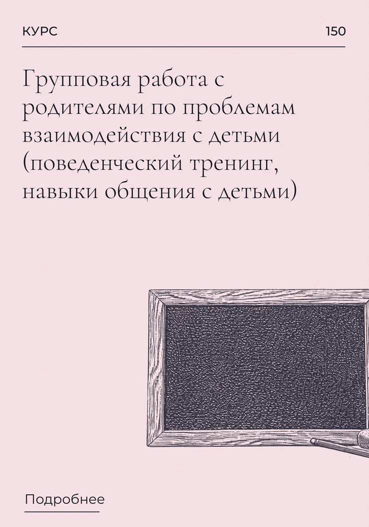 Групповая работа с родителями по проблемам взаимодействия с детьми (поведенческий тренинг, навыки общения с детьми)